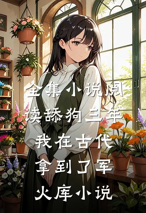 全集小说阅读舔狗三年我在古代拿到了军火库小说