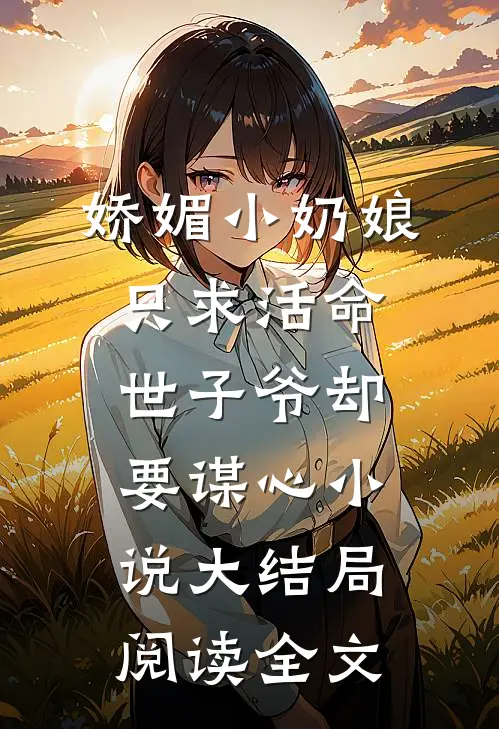 娇媚小奶娘只求活命，世子爷却要谋心小说大结局阅读全文