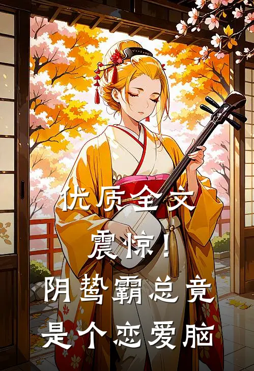 优质全文震惊！阴鸷霸总竟是个恋爱脑