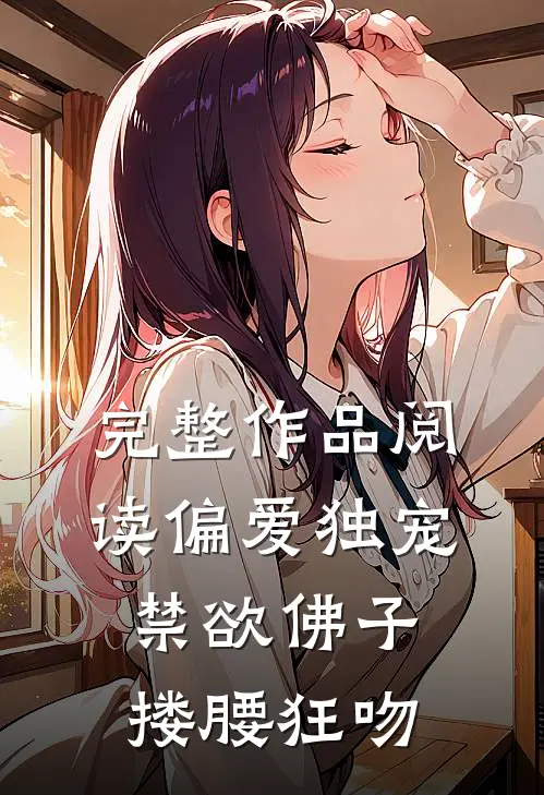 完整作品阅读偏爱独宠，禁欲佛子搂腰狂吻