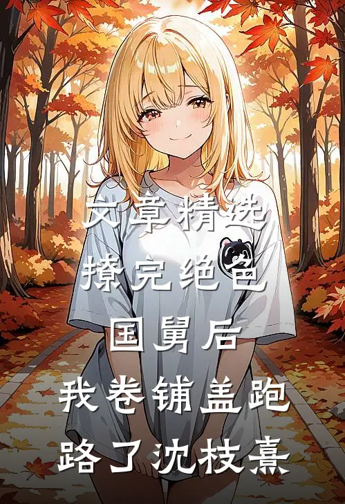 文章精选撩完绝色国舅后,我卷铺盖跑路了沈枝熹