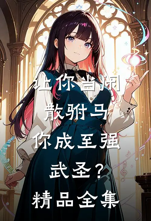 让你当闲散驸马,你成至强武圣?精品全集免费阅读