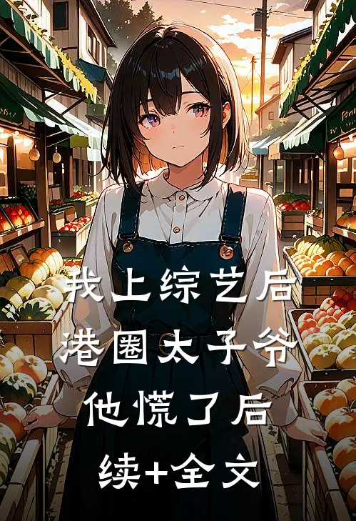 我上综艺后，港圈太子爷他慌了后续+全文