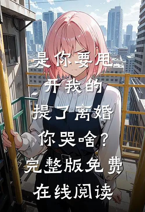 是你要甩开我的，提了离婚你哭啥？完整版免费在线阅读