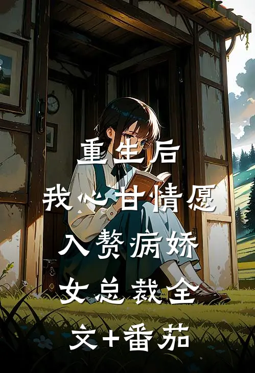 重生后，我心甘情愿入赘病娇女总裁全文+番茄