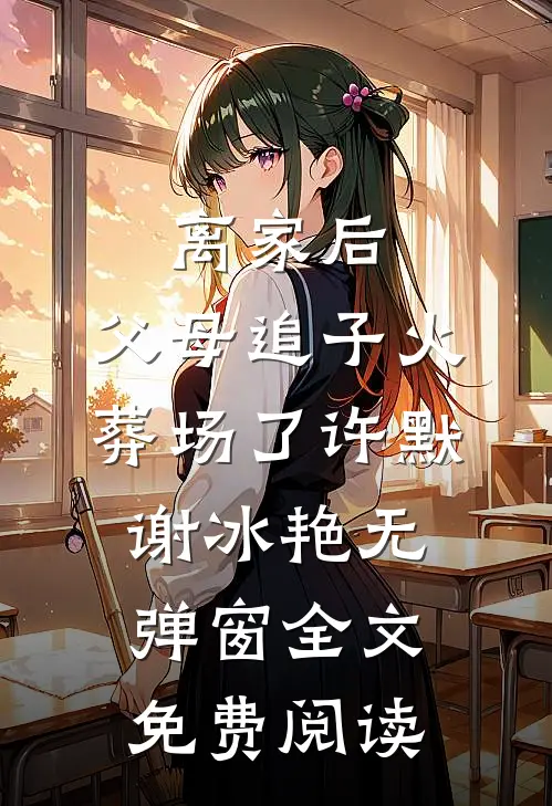 离家后，父母追子火葬场了许默谢冰艳无弹窗全文免费阅读