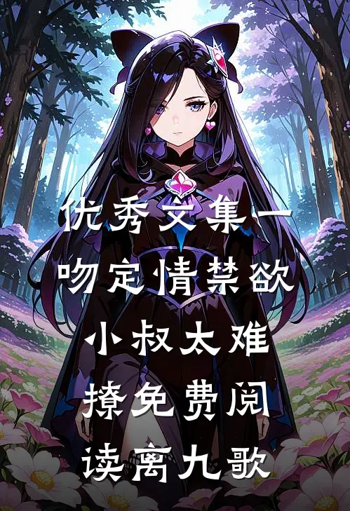 优秀文集一吻定情禁欲小叔太难撩免费阅读 离九歌