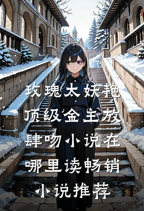 玫瑰太妖艳,顶级金主放肆吻小说在哪里读畅销小说推荐