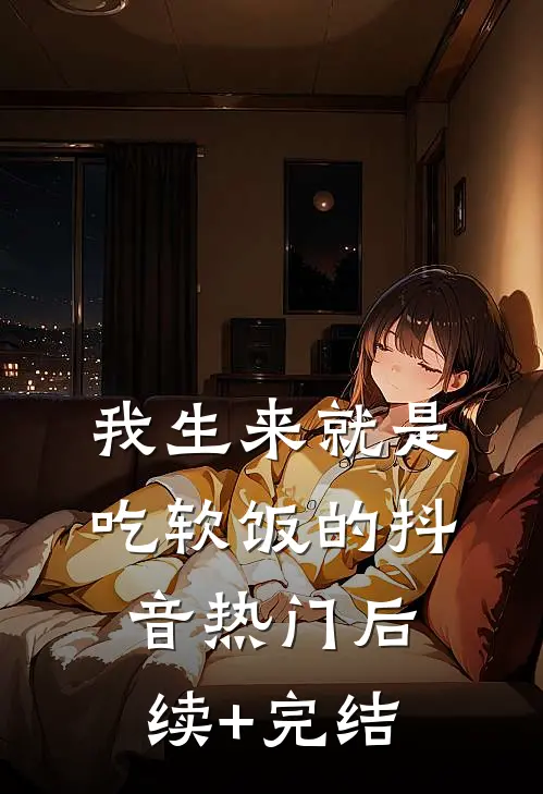 我生来就是吃软饭的抖音热门后续+完结