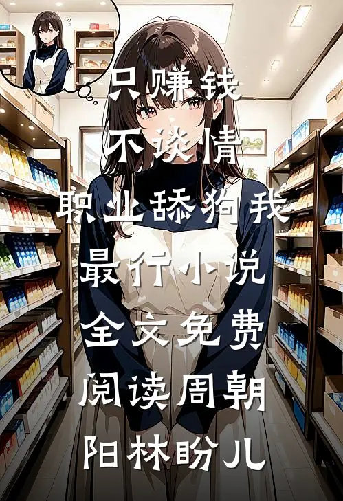 只赚钱不谈情，职业舔狗我最行小说全文免费阅读周朝阳林盼儿