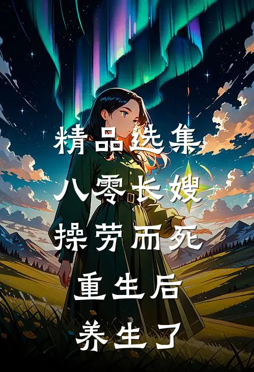 精品选集八零长嫂操劳而死：重生后养生了