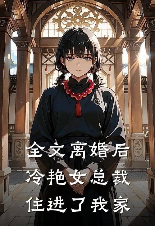 全文离婚后冷艳女总裁住进了我家