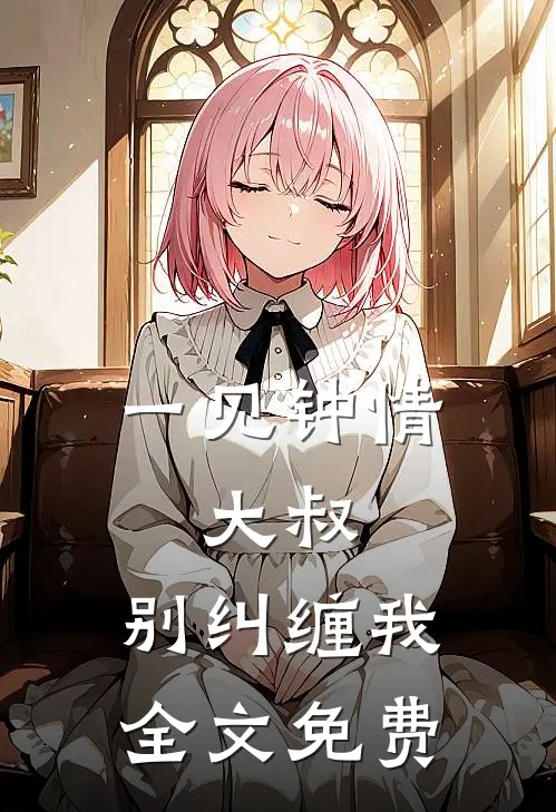 一见钟情：大叔，别纠缠我全文免费