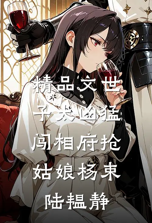 精品文世子太凶猛:闯相府抢姑娘杨束陆韫静