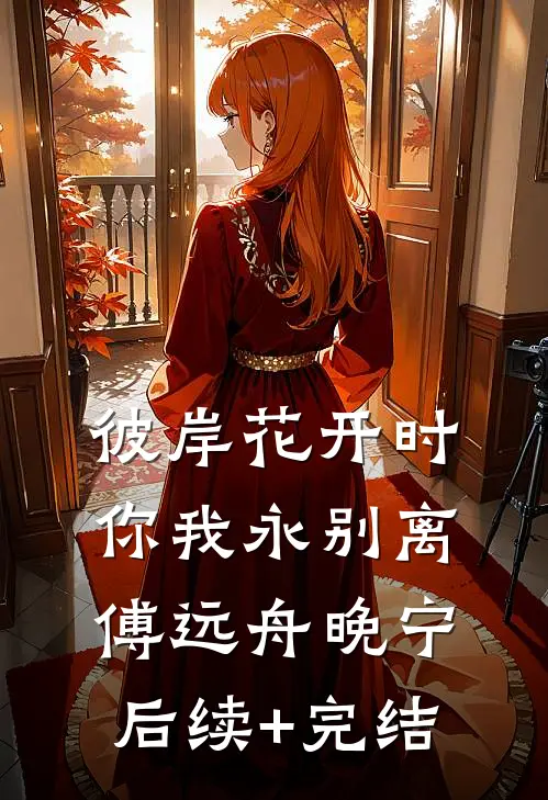 彼岸花开时，你我永别离傅远舟晚宁后续+完结