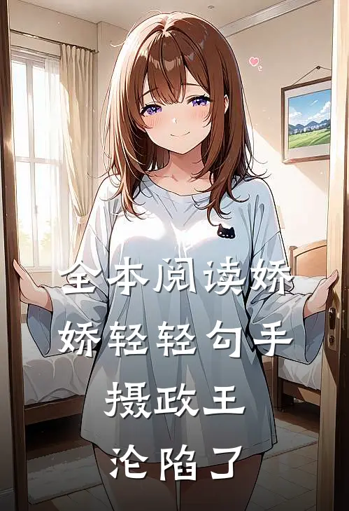全本阅读娇娇轻轻勾手，摄政王沦陷了