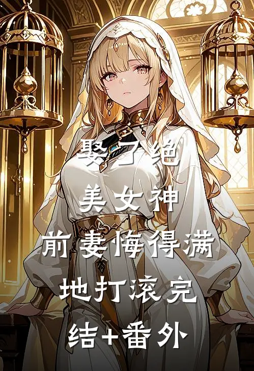 娶了绝美女神，前妻悔得满地打滚完结+番外