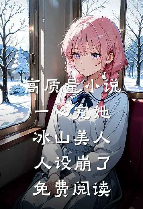 高质量小说一心宠她冰山美人人设崩了免费阅读
