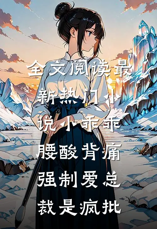 全文阅读最新热门小说小乖乖腰酸背痛，强制爱总裁是疯批