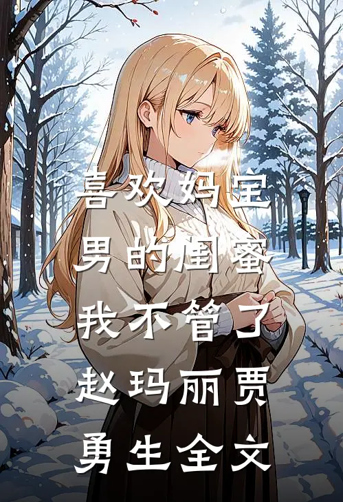 喜欢妈宝男的闺蜜，我不管了赵玛丽贾勇生全文