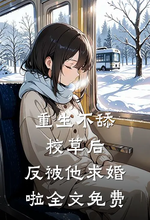 重生不舔校草后，反被他求婚啦全文免费