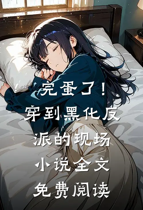 完蛋了！穿到黑化反派的现场小说全文免费阅读