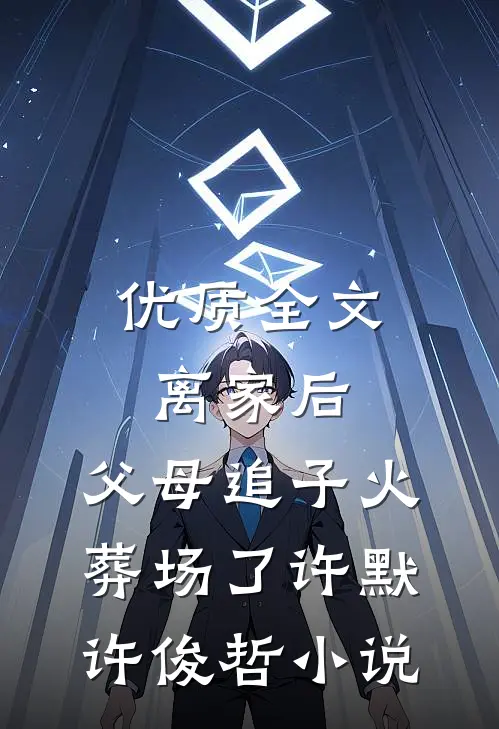优质全文离家后,父母追子火葬场了许默许俊哲小说