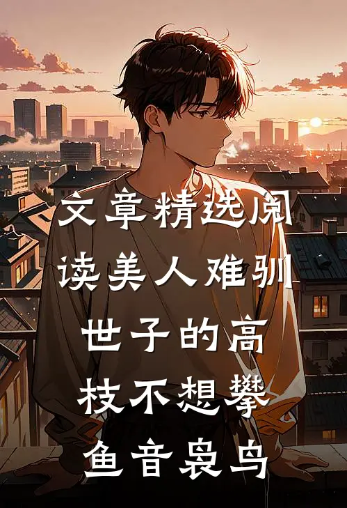 文章精选阅读美人难驯世子的高枝不想攀鱼音袅鸟