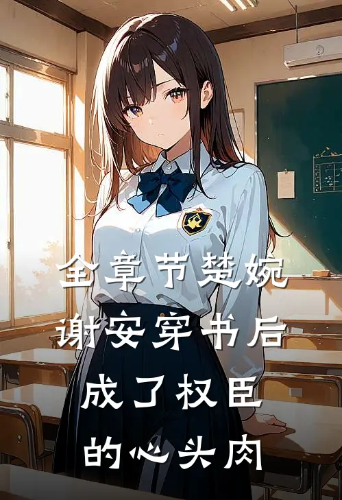 全章节楚婉谢安穿书后成了权臣的心头肉
