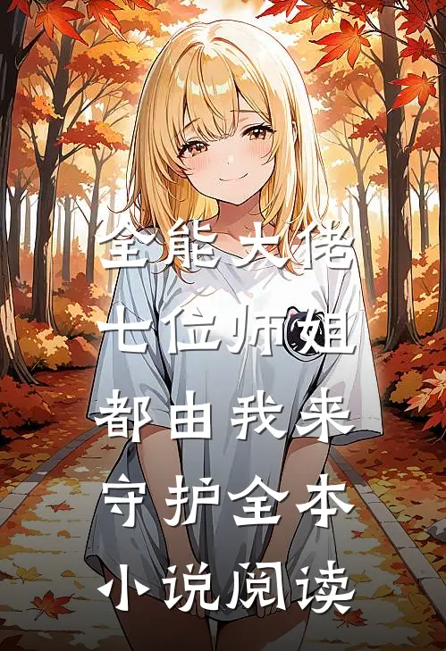 全能大佬七位师姐都由我来守护全本阅读免费