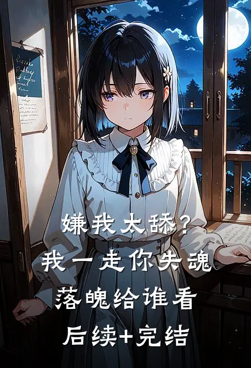 嫌我太舔？我一走你失魂落魄给谁看后续+完结