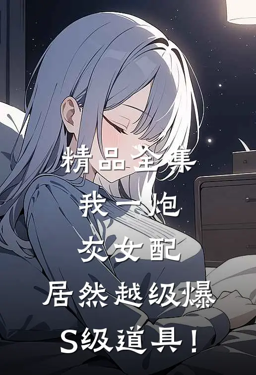 精品全集我一炮灰女配，居然越级爆S级道具！