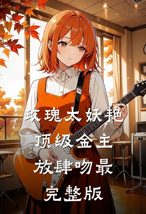 玫瑰太妖艳，顶级金主放肆吻最完整版