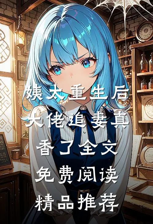 姨太重生后,大佬追妻真香了全文免费阅读精品推荐
