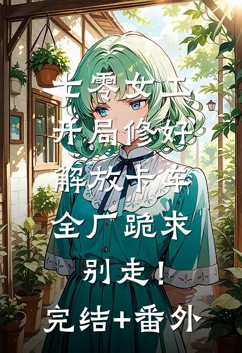 七零女工：开局修好解放卡车，全厂跪求别走！完结+番外