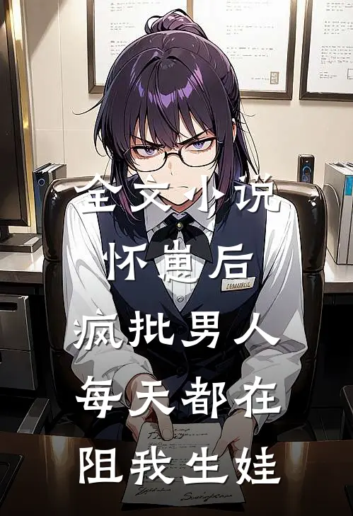 全文小说怀崽后，疯批男人每天都在阻我生娃