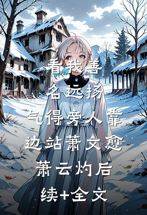 看我善名远扬，气得旁人靠边站萧文愈萧云灼后续+全文