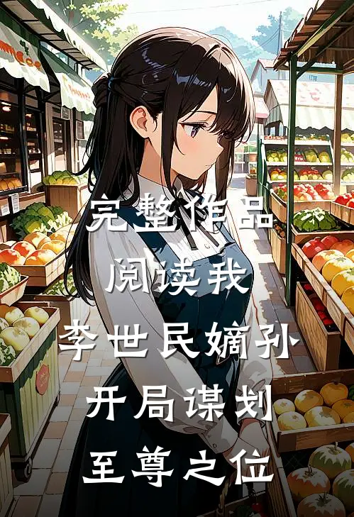 完整作品阅读我，李世民嫡孙，开局谋划至尊之位