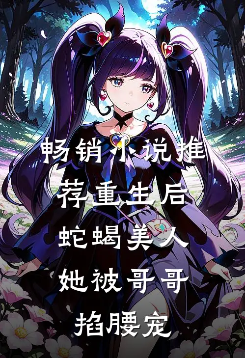 畅销小说推荐重生后，蛇蝎美人她被哥哥掐腰宠