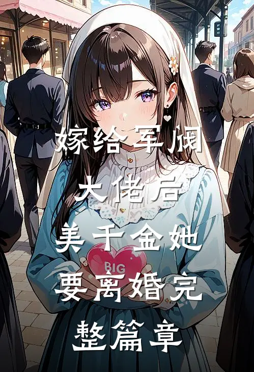 嫁给军阀大佬后，美千金她要离婚完整篇章