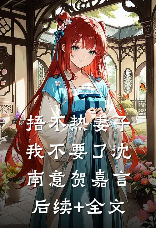 捂不热妻子，我不要了沈南意贺嘉言后续+全文