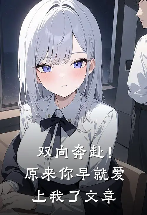 双向奔赴!原来你早就爱上我了文章阅读