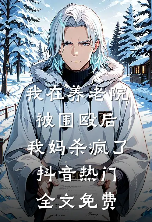 我在养老院被围殴后，我妈杀疯了抖音热门全文免费