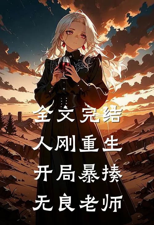 全文完结人刚重生,开局暴揍无良老师