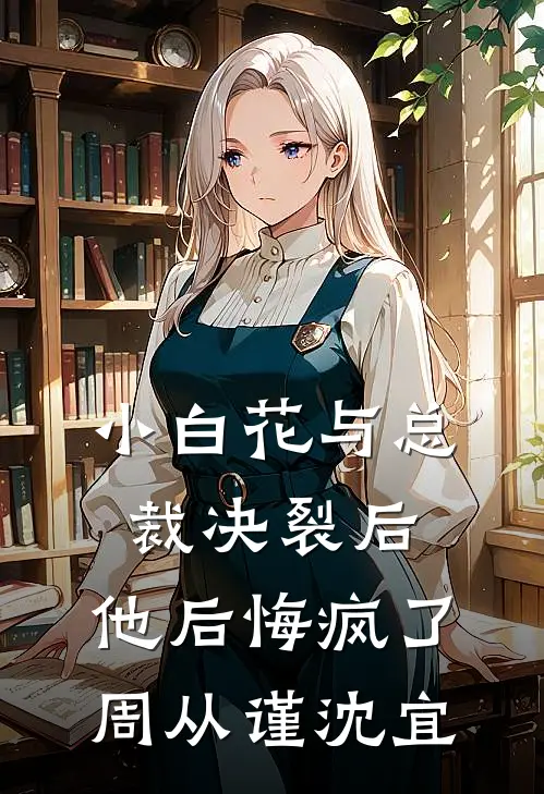 小白花与总裁决裂后，他后悔疯了（周从谨沈宜）