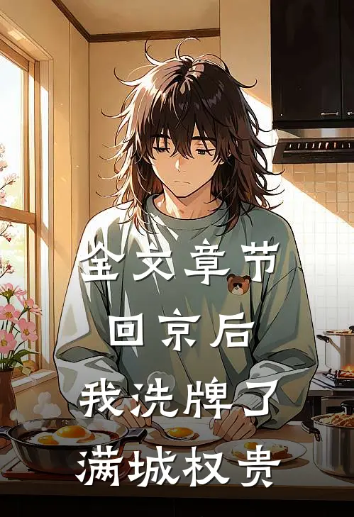 全文章节回京后，我洗牌了满城权贵