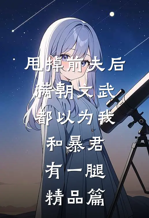 甩掉前夫后，满朝文武都以为我和暴君有一腿精品篇