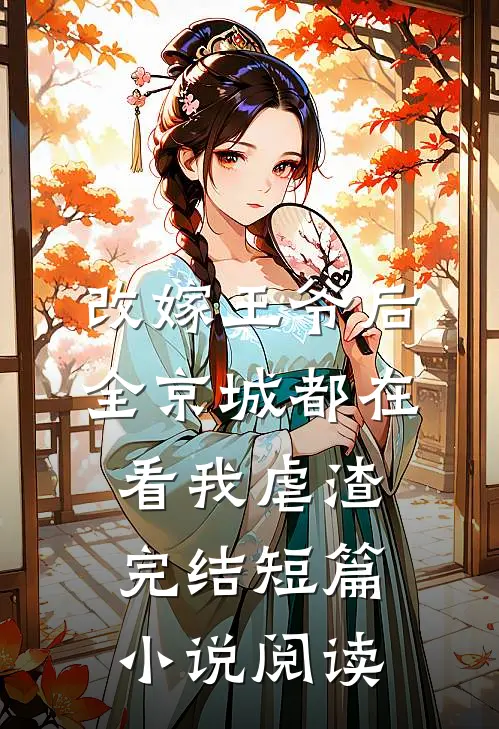 改嫁王爷后,全京城都在看我虐渣完结短篇小说阅读