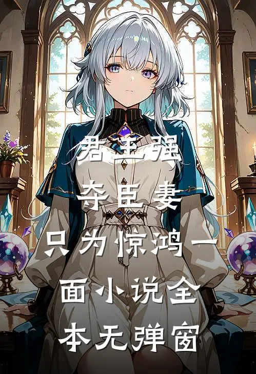 君王强夺臣妻,只为惊鸿一面全本无弹窗免费阅读