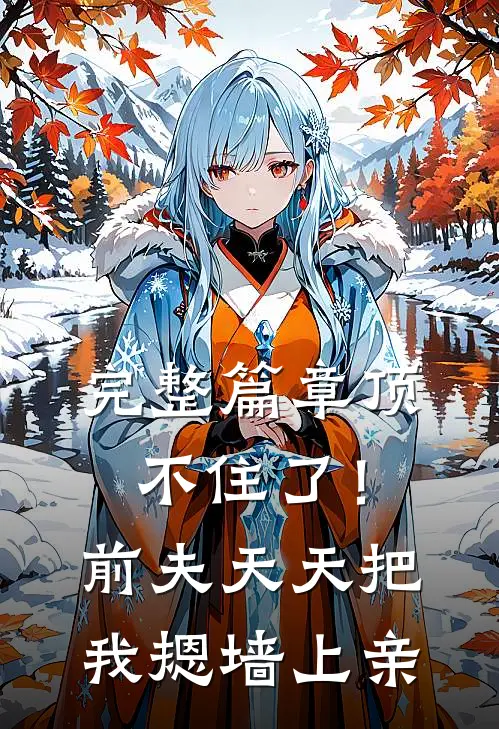 完整篇章顶不住了！前夫天天把我摁墙上亲